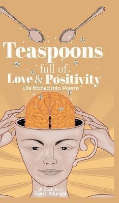 Teaspoons full of Love & Positivity - Life Eitched Into Poems(English, Hardcover, Munjal Swati)