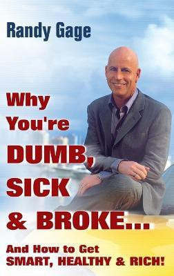 Why You're Dumb, Sick and Broke...And How to Get Smart, Healthy and Rich!(English, Hardcover, Gage Randy)