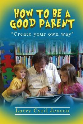 How to be a Good Parent(English, Paperback, Jensen Larry Cyril)