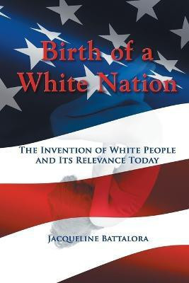 Birth of a White Nation  - The Invention of White People and Its Relevance Today(English, Paperback, Battalora Jacqueline)