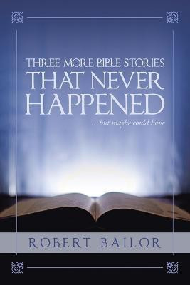 Three More Bible Stories That Never Happened...But Maybe Could Have(English, Paperback, Bailor Robert)