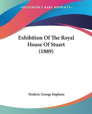 Exhibition Of The Royal House Of Stuart (1889)(English, Paperback, Stephens Frederic George)