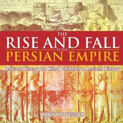 The Rise and Fall of the Persian Empire - Ancient History for Kids Children's Ancient History(English, Paperback, Baby Professor)