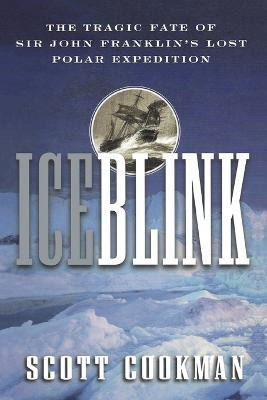 Ice Blink  - The Tragic Fate of Sir John Franklin's Lost Polar Expedition(English, Paperback, Cookman Scott)