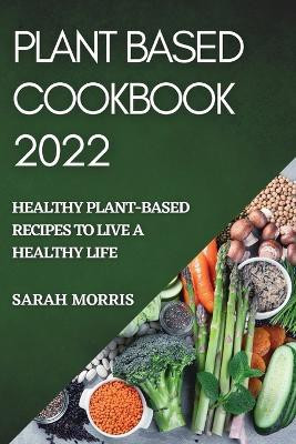 Plant Based Cookbook 2022(English, Paperback, Morris Sarah)