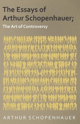 The Essays of Arthur Schopenhauer; The Art of Controversy(English, Paperback, Schopenhauer Arthur)