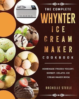 The Complete Whynter Ice Cream Maker Cookbook(English, Paperback, Steele Rachelle)