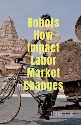Robots How Impact Labor Market Changes(English, Paperback, Lok John)
