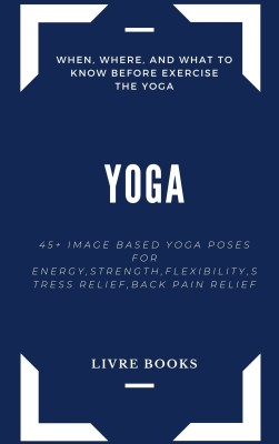 YOGA 45+ IMAGE BASED YOGA POSES FOR ENERGY,STRENGTH,FLEXIBILITY,STRESS RELIEF,BACK PAIN RELIEF Etc. A Complete Single Book For Health And Fitness(Paperback, LIVRE BOOKS)