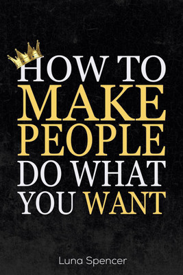 How to Make People Do What You Want(English, Paperback, Luna Spencer)
