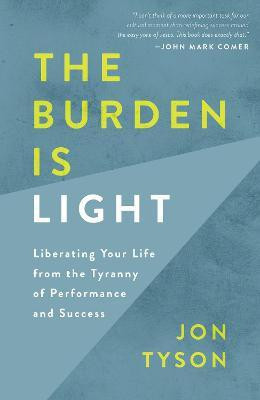 The Burden is Light: Liberating your Life from the Tyranny of Performance and Success(English, Paperback, Tyson Jon)