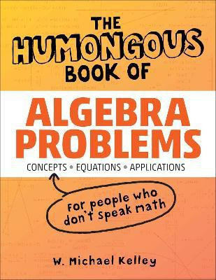 The Humongous Book of Algebra Problems  - Translated for People Who Don't Speak Math!!(English, Paperback, Kelley W. Michael)
