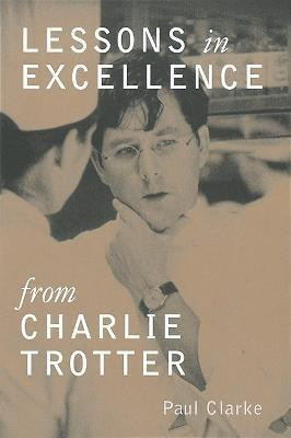 Lessons in Excellence from Charlie Trotter(English, Hardcover, Clarke Paul)
