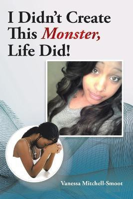 I Didn't Create This Monster, Life Did!(English, Paperback, Mitchell- Smoot Vanessa)