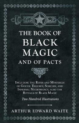 The Book of Black Magic and of Pacts;Including the Rites and Mysteries of Goetic Theurgy, Sorcery, and Infernal Necromancy, also the Rituals of Black Magic(English, Paperback, Waite Arthur Edward) The Book of Black Magic and of Pacts;Including the Rites and Mysteries of Goetic Theurgy, Sorcery, and Infernal Necromancy, also the Rituals of Black Magic(English, Paperback, Waite Arthur Edward)