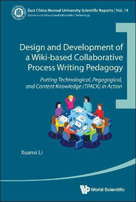 Design And Development Of A Wiki-based Collaborative Process Writing Pedagogy - Putting Technological, Pedagogical, And Content Knowledge (Tpack) In Action(English, Hardcover, Li Xuanxi)