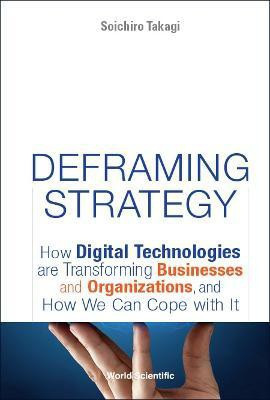 Deframing Strategy: How Digital Technologies Are Transforming Businesses And Organizations, And How We Can Cope With It(English, Hardcover, Takagi Soichiro)