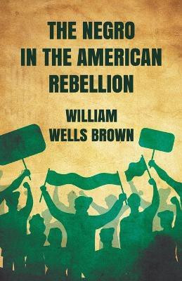 The Negro in The American Rebellion(English, Paperback, William Wells Brown)