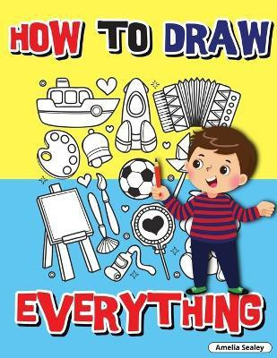 How to Draw Everything(English, Paperback, Sealey Amelia)