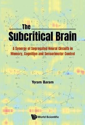 Subcritical Brain, The: A Synergy Of Segregated Neural Circuits In Memory, Cognition And Sensorimotor Control(English, Hardcover, Baram Yoram)