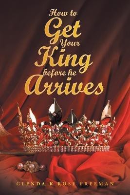 How to Get Your King Before He Arrives(English, Paperback, Freeman Glenda K Rose)