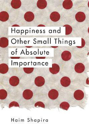 Happiness and Other Small Things of Absolute Importance(English, Paperback, Shapira Haim)