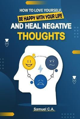 How To Love Yourself, Be Happy With Your Life And Heal Negative Thoughts(English, Paperback, C a Samuel)