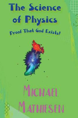 The Science of Physics - Proof That God Exists(English, Paperback, Mathiesen Michael)
