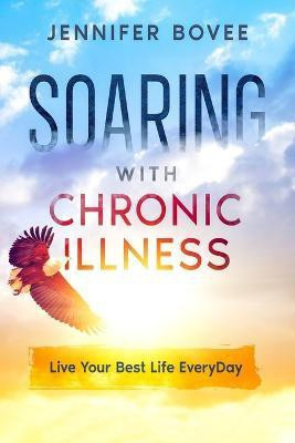 Soaring With Chronic Illness Live Your Best Life Everyday(English, Paperback, Bovee Jennifer)