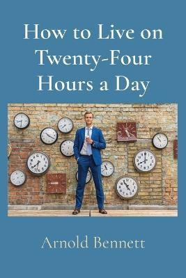 How to Live on Twenty-Four Hours a Day(English, Paperback, Bennett Arnold)