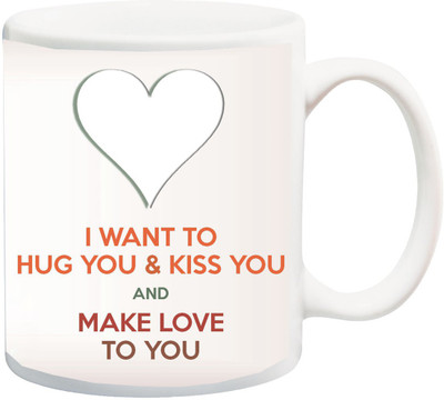 

ME&YOU Valentines And Anniversary Gift ; I Want To Hug You And Kiss You And Make Love To You Printed Ceramic Mug(325 ml), Multicolor