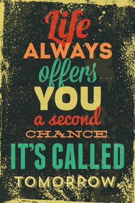 

Life Always Offers You A Second Chance. It's Called Tomorrow. Paper Print(18 inch X 12 inch, Rolled)