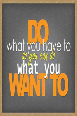 

Do What You Have To, So You Can Do What You Want To. Paper Print(18 inch X 12 inch, Rolled)
