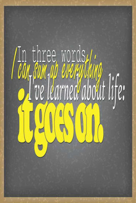 

In three words, I can sum up everything I've learnt about life: It Goes on. Paper Print(18 inch X 12 inch, Rolled)