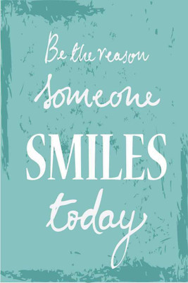 

Be The Reason Someone Smiles Today. Paper Print(18 inch X 12 inch, Rolled)