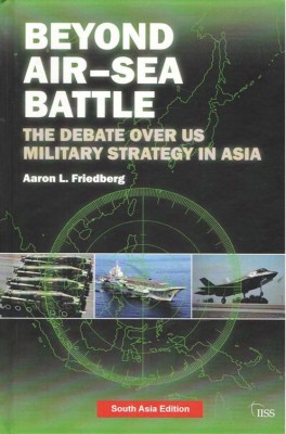 Beyond Air-Sea Battle : The Debate Over US Military Strategy In Asia(Hardcover, Aaron L. Friedberg)