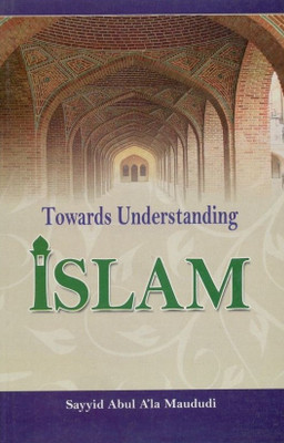Towards Understanding Islam(Paperback, Sayyid Abul A'la Maududi)