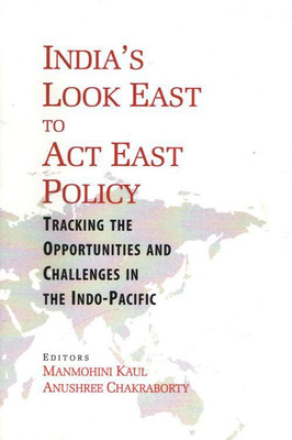 India's Look East To Act East Policy : Tracking The Opportunities And Challenges In The Indo - Pacific(Hardcover, Manmohini Kaul and Anushree Chakraborty)