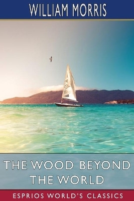 The Wood Beyond the World (Esprios Classics)(English, Paperback, Morris William)