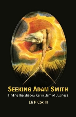 Seeking Adam Smith: Finding The Shadow Curriculum Of Business(English, Paperback, Cox Iii Eli P)