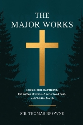 The Major Works: Religio Medici, Hydrotophia, The Garden of Cyprus, A Letter to a Friend, and Christian Morals(English, Book, Browne Thomas Sir)