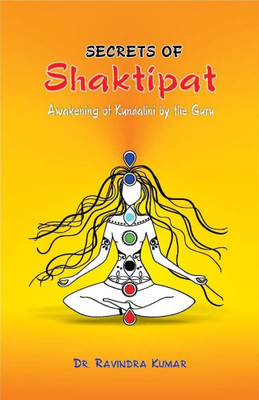 Secrets of Shaktipat: Awakening of Kundalini by the Guru(Hardcover, Dr. Ravindra Kumar)