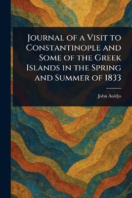 Journal of a Visit to Constantinople and Some of the Greek Islands in the Spring and Summer of 1833(English, Paperback, Auldjo John)