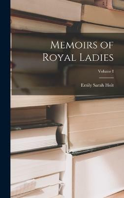 Memoirs of Royal Ladies; Volume I(English, Hardcover, Holt Emily Sarah)
