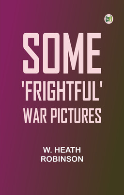 Some 'Frightful' War Pictures(Paperback, W. Heath Robinson)