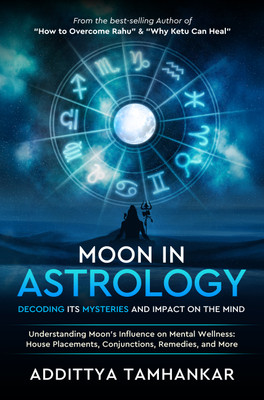 Moon in Astrology: Decoding Its Mysteries and Impact on the Mind - Understanding Moon's Influence on Mental Wellness: House Placements, Conjunctions, Remedies, and More(Paperback, Addittya Tamhankar)