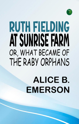 Ruth Fielding At Sunrise Farm; Or, What Became of the Raby Orphans(Paperback, Alice B. Emerson)
