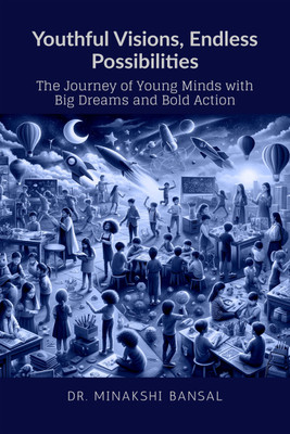 Youthful Visions, Endless Possibilities  - The Journey of Young Minds with Big Dreams and Bold Action(Hardcover, Dr. Minakshi Bansal)