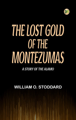 The Lost Gold of the Montezumas: A Story of the Alamo(Paperback, William O. Stoddard)