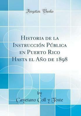 Historia de la Instruccion Publica En Puerto Rico Hasta El Ano de 1898 (Classic Reprint)(Spanish, Hardcover, Toste Cayetano Coll y)